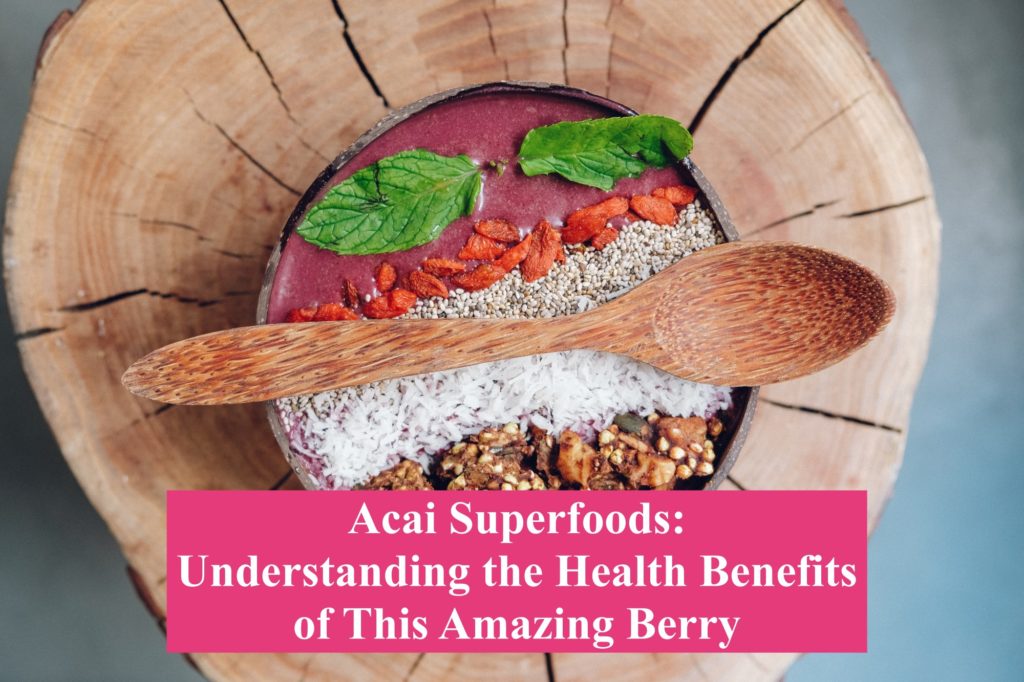Acai Superfoods: Understanding the Health Benefits of This Amazing Berry
